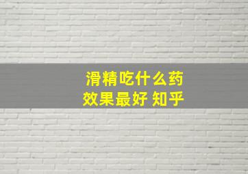 滑精吃什么药效果最好 知乎